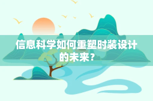 信息科学如何重塑时装设计的未来？