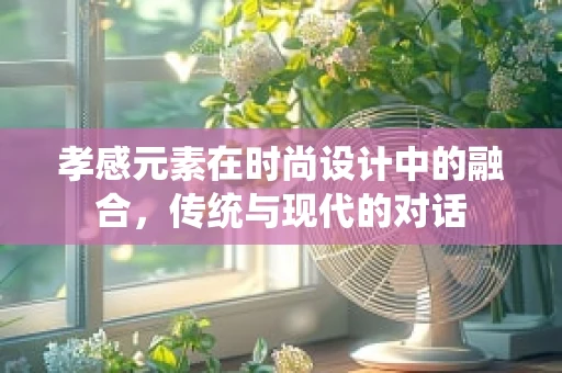 孝感元素在时尚设计中的融合，传统与现代的对话