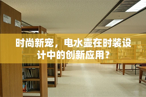 时尚新宠，电水壶在时装设计中的创新应用？