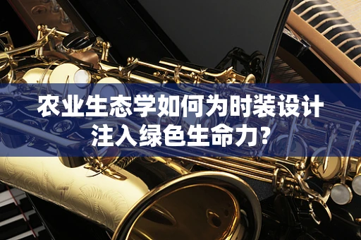 农业生态学如何为时装设计注入绿色生命力？