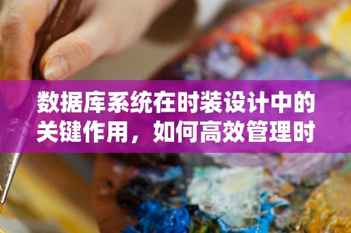 数据库系统在时装设计中的关键作用，如何高效管理时尚灵感与产品信息？