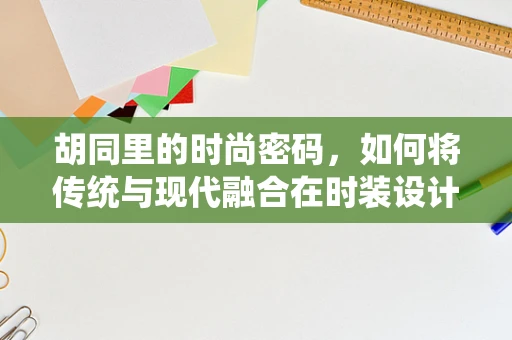 胡同里的时尚密码，如何将传统与现代融合在时装设计中？