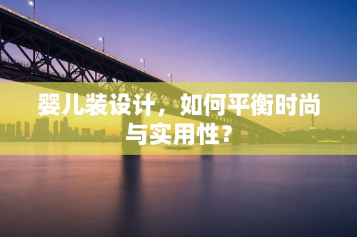 婴儿装设计，如何平衡时尚与实用性？