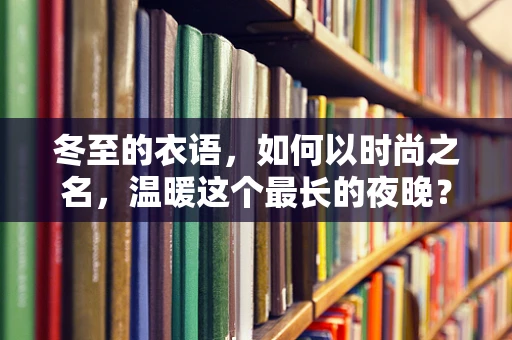 冬至的衣语，如何以时尚之名，温暖这个最长的夜晚？