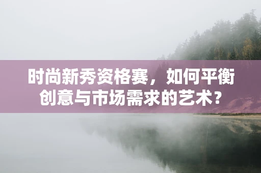 时尚新秀资格赛，如何平衡创意与市场需求的艺术？
