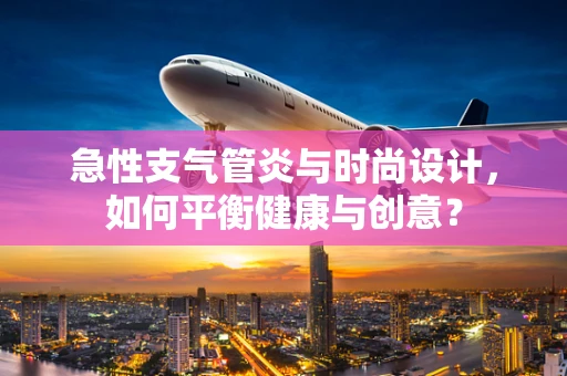 急性支气管炎与时尚设计，如何平衡健康与创意？