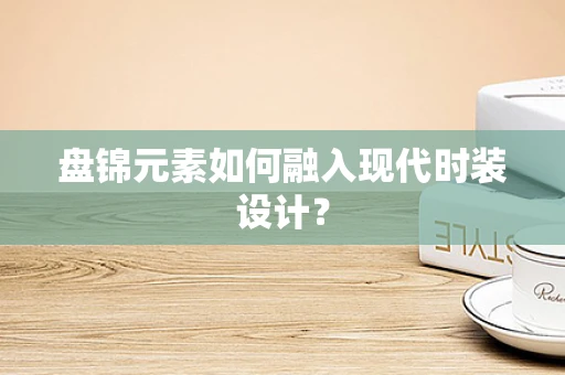 盘锦元素如何融入现代时装设计？