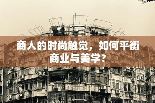 商人的时尚触觉，如何平衡商业与美学？