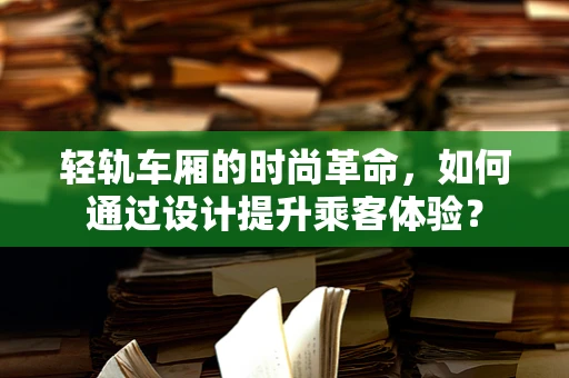 轻轨车厢的时尚革命，如何通过设计提升乘客体验？