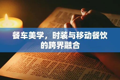 餐车美学，时装与移动餐饮的跨界融合