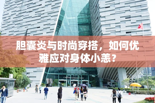 胆囊炎与时尚穿搭，如何优雅应对身体小恙？