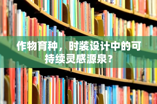 作物育种，时装设计中的可持续灵感源泉？