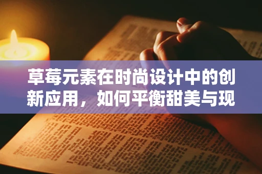 草莓元素在时尚设计中的创新应用，如何平衡甜美与现代感？