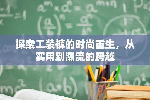 探索工装裤的时尚重生，从实用到潮流的跨越