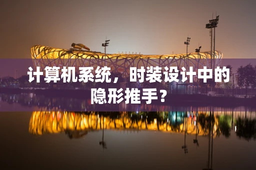 计算机系统，时装设计中的隐形推手？