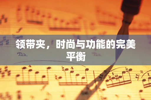 领带夹，时尚与功能的完美平衡