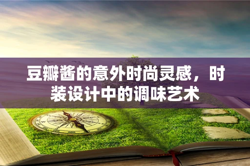 豆瓣酱的意外时尚灵感，时装设计中的调味艺术