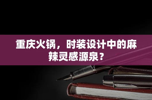 重庆火锅，时装设计中的麻辣灵感源泉？