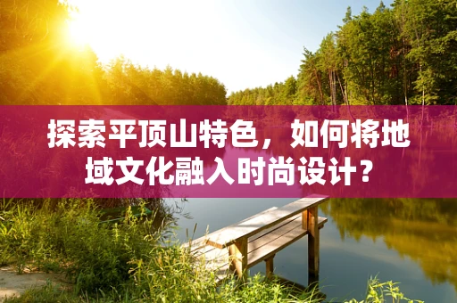 探索平顶山特色，如何将地域文化融入时尚设计？