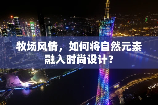 牧场风情，如何将自然元素融入时尚设计？