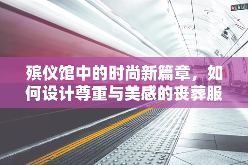 殡仪馆中的时尚新篇章，如何设计尊重与美感的丧葬服饰？