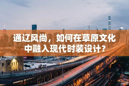 通辽风尚，如何在草原文化中融入现代时装设计？