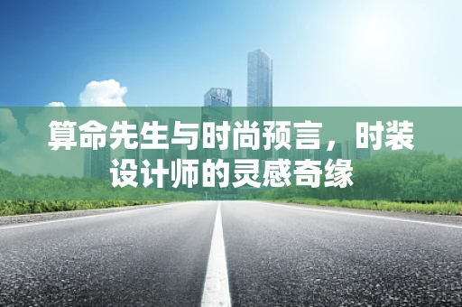 算命先生与时尚预言，时装设计师的灵感奇缘