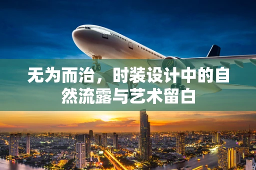 无为而治，时装设计中的自然流露与艺术留白