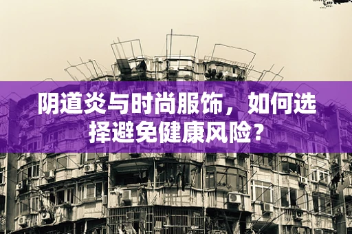 阴道炎与时尚服饰，如何选择避免健康风险？