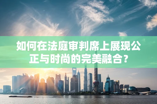 如何在法庭审判席上展现公正与时尚的完美融合？