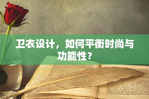卫衣设计，如何平衡时尚与功能性？