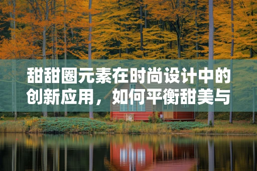 甜甜圈元素在时尚设计中的创新应用，如何平衡甜美与个性？