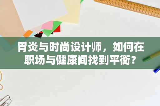 胃炎与时尚设计师，如何在职场与健康间找到平衡？