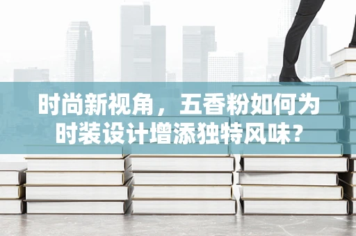 时尚新视角，五香粉如何为时装设计增添独特风味？