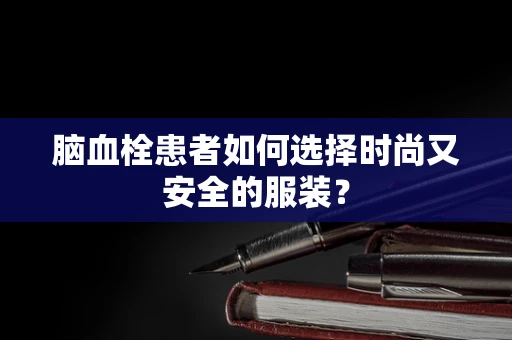脑血栓患者如何选择时尚又安全的服装？