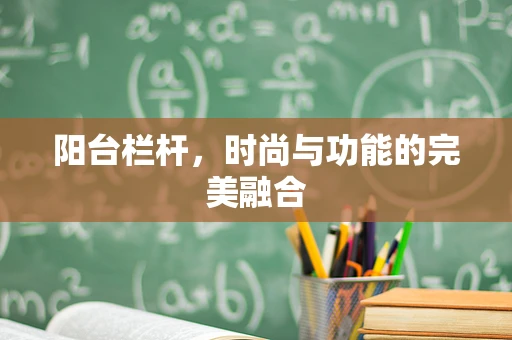 阳台栏杆，时尚与功能的完美融合