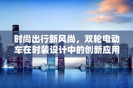 时尚出行新风尚，双轮电动车在时装设计中的创新应用