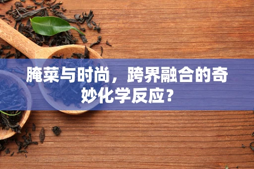 腌菜与时尚，跨界融合的奇妙化学反应？