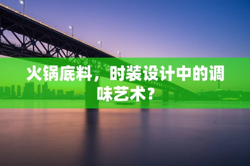 火锅底料，时装设计中的调味艺术？