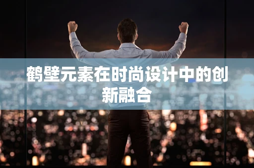 鹤壁元素在时尚设计中的创新融合