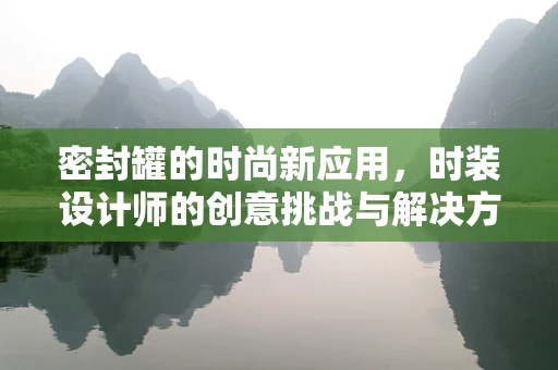密封罐的时尚新应用，时装设计师的创意挑战与解决方案