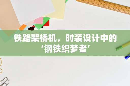 铁路架桥机，时装设计中的‘钢铁织梦者’