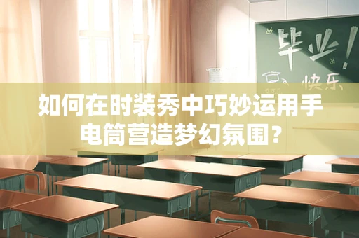 如何在时装秀中巧妙运用手电筒营造梦幻氛围？