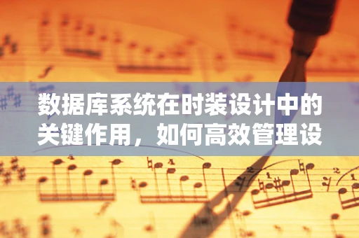 数据库系统在时装设计中的关键作用，如何高效管理设计灵感与样品信息？