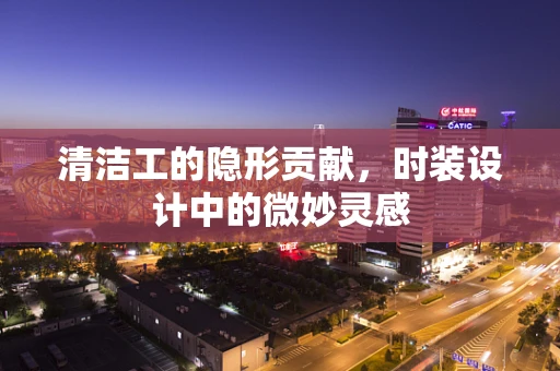 清洁工的隐形贡献，时装设计中的微妙灵感