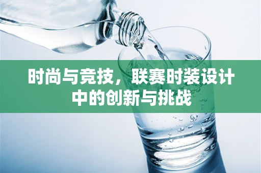 时尚与竞技，联赛时装设计中的创新与挑战