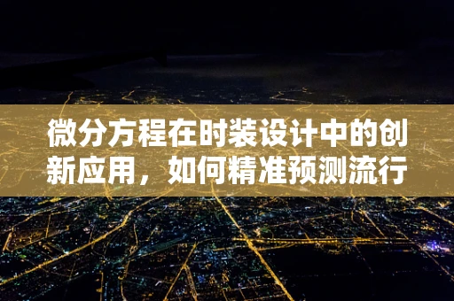 微分方程在时装设计中的创新应用，如何精准预测流行趋势？