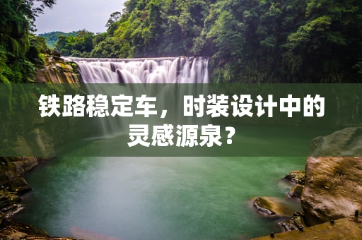 铁路稳定车，时装设计中的灵感源泉？