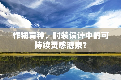 作物育种，时装设计中的可持续灵感源泉？
