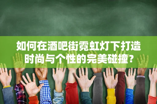 如何在酒吧街霓虹灯下打造时尚与个性的完美碰撞？